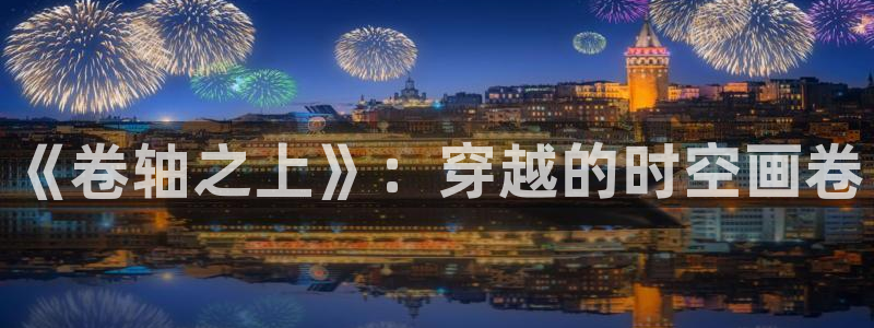 51漫画免费漫画无遮漫画：《卷轴之上》：穿越的时空画卷