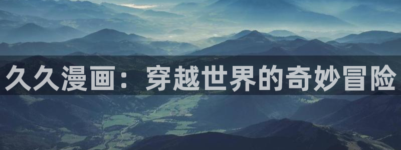 51漫画网 韩国漫画：久久漫画：穿越世界的奇妙冒险