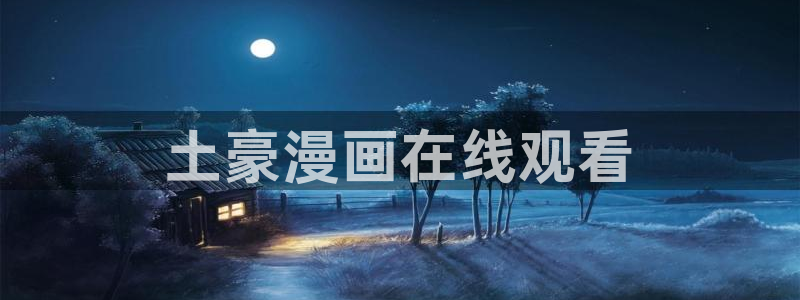 51漫画禁漫：土豪漫画在线观看