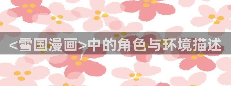 51漫画绅士网站：<雪国漫画>中的角色与环境描述
