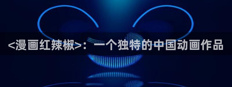 51漫画大全网址：<漫画红辣椒>：一个独特的中国动画作品