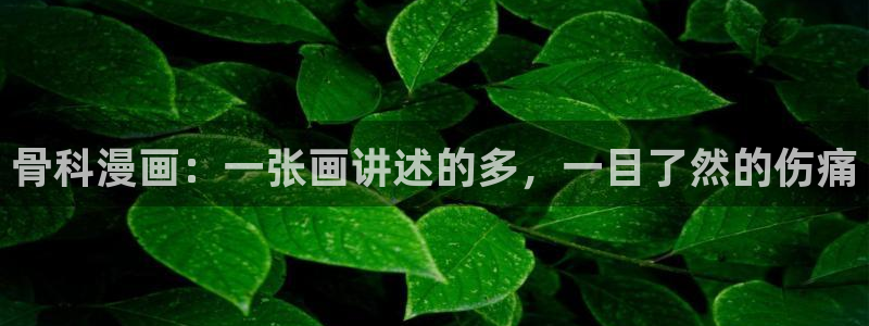 51漫画网站免费观看：骨科漫画：一张画讲述的多，一目了然的伤痛