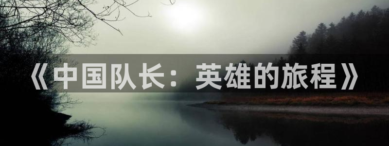 韩国51漫画歪歪漫画首页：《中国队长：英雄的旅程》